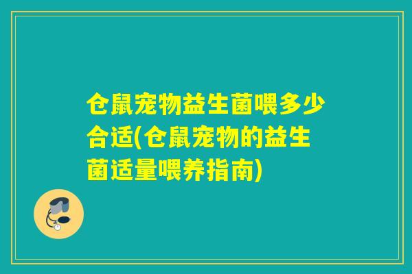 仓鼠宠物益生菌喂多少合适(仓鼠宠物的益生菌适量喂养指南)