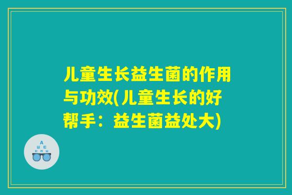 儿童生长益生菌的作用与功效(儿童生长的好帮手：益生菌益处大)