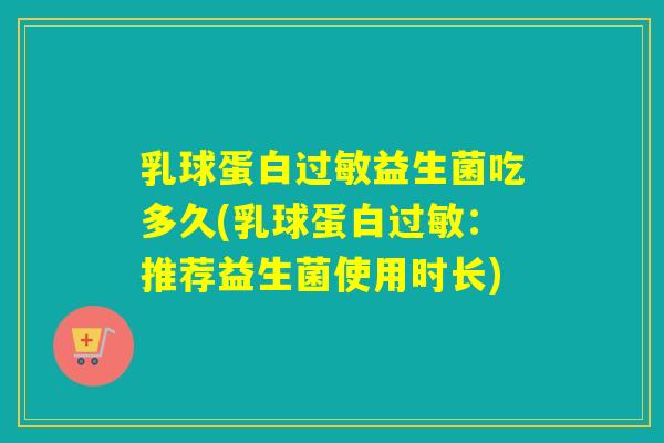 乳球蛋白过敏益生菌吃多久(乳球蛋白过敏：推荐益生菌使用时长)