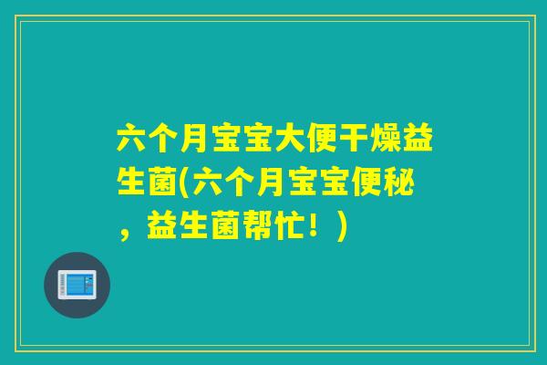 六个月宝宝大便干燥益生菌(六个月宝宝便秘，益生菌帮忙！)