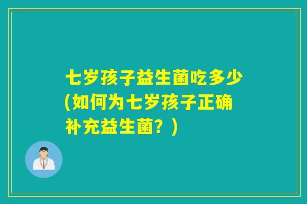 七岁孩子益生菌吃多少(如何为七岁孩子正确补充益生菌？)