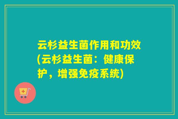 云杉益生菌作用和功效(云杉益生菌：健康保护，增强免疫系统)