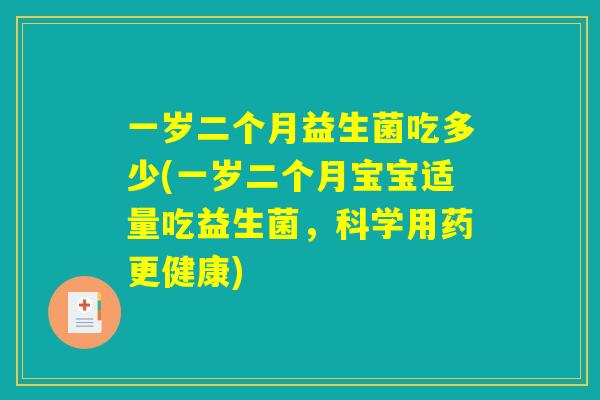 一岁二个月益生菌吃多少(一岁二个月宝宝适量吃益生菌，科学用药更健康)