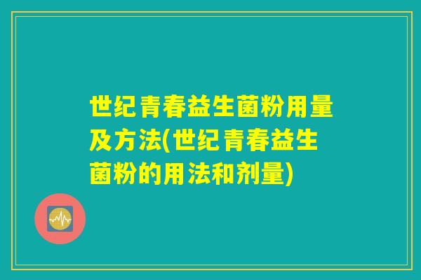 世纪青春益生菌粉用量及方法(世纪青春益生菌粉的用法和剂量)