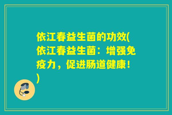 依江春益生菌的功效(依江春益生菌：增强免疫力，促进肠道健康！)