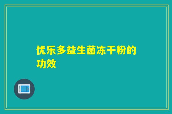 优乐多益生菌冻干粉的功效 优乐多益生菌冻干粉的功效