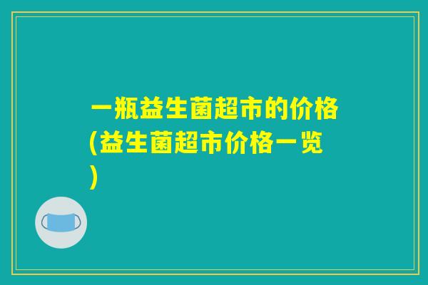 一瓶益生菌超市的价格(益生菌超市价格一览)