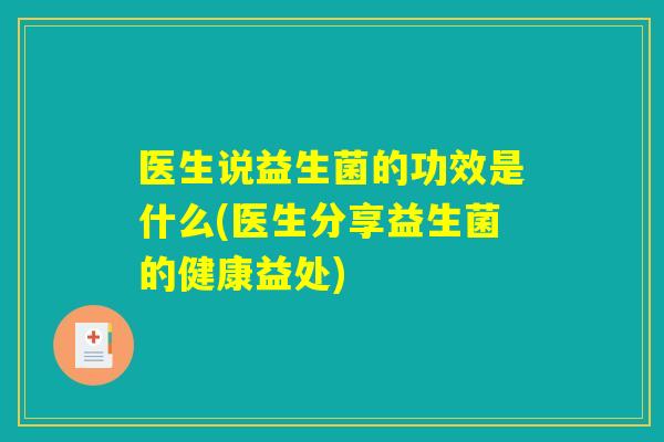 医生说益生菌的功效是什么(医生分享益生菌的健康益处)