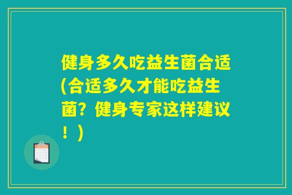 健身多久吃益生菌合适(合适多久才能吃益生菌？健身专家这样建议！)