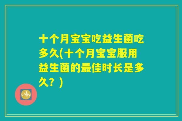 十个月宝宝吃益生菌吃多久(十个月宝宝服用益生菌的最佳时长是多久？)