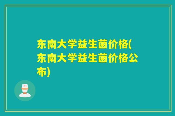 东南大学益生菌价格(东南大学益生菌价格公布)