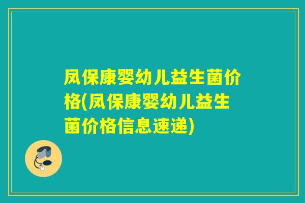 凤保康婴幼儿益生菌价格(凤保康婴幼儿益生菌价格信息速递)