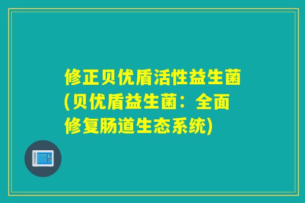 修正贝优盾活性益生菌(贝优盾益生菌：全面修复肠道生态系统)