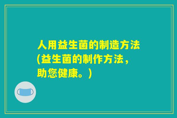 详细阅读:人用益生菌的制造方法(益生菌的制作方法,助您健康。) 人用益生菌的制造方法(益生菌的制作方法,助您健康。)
