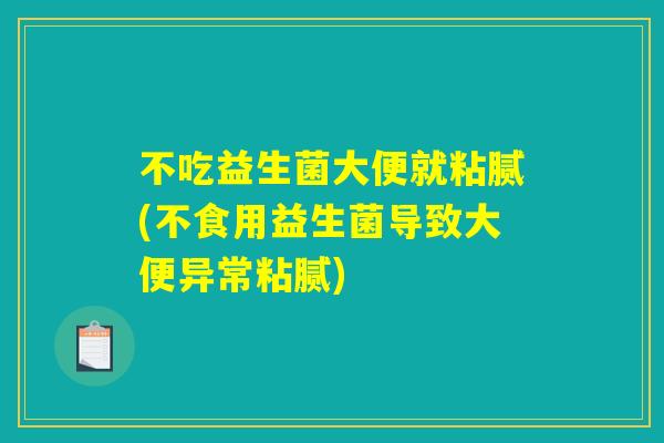 不吃益生菌大便就粘腻(不食用益生菌导致大便异常粘腻)