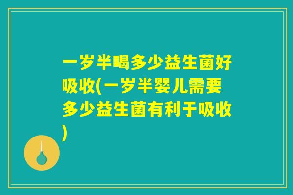 一岁半喝多少益生菌好吸收(一岁半婴儿需要多少益生菌有利于吸收)