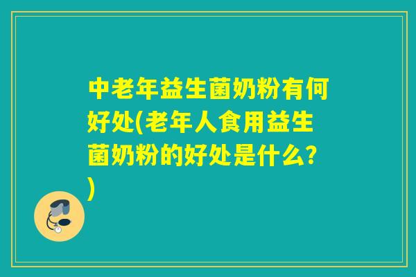 中老年益生菌奶粉有何好处(老年人食用益生菌奶粉的好处是什么？)