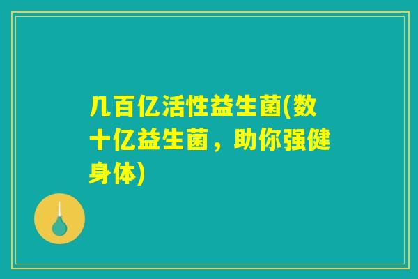 几百亿活性益生菌(数十亿益生菌，助你强健身体)