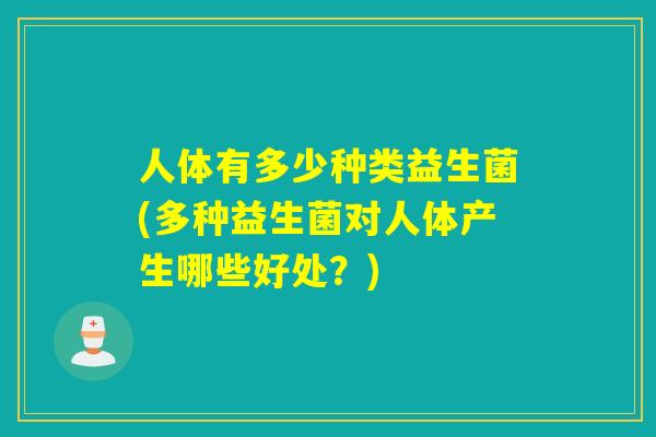 人体有多少种类益生菌(多种益生菌对人体产生哪些好处？)