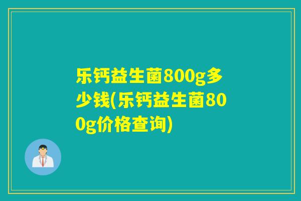 乐钙益生菌800g多少钱(乐钙益生菌800g价格查询)