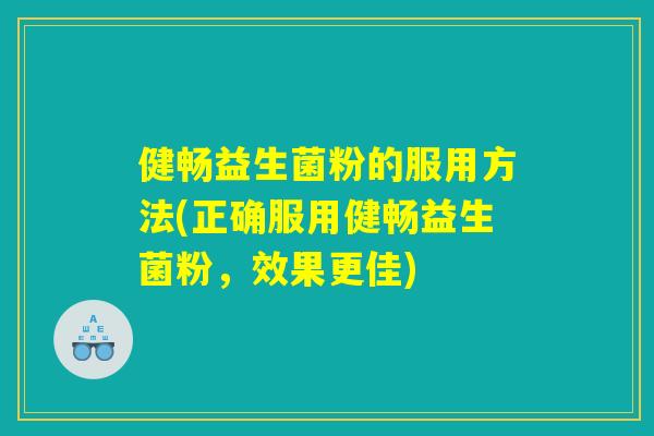健畅益生菌粉的服用方法(正确服用健畅益生菌粉，效果更佳)