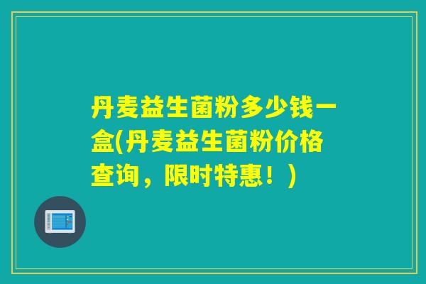 丹麦益生菌粉多少钱一盒(丹麦益生菌粉价格查询,限时特惠!) 丹麦益生菌粉多少钱一盒(丹麦益生菌粉价格查询,限时特惠!)