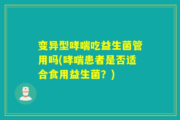 变异型哮喘吃益生菌管用吗(哮喘患者是否适合食用益生菌？)