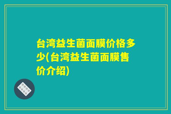 台湾益生菌面膜价格多少(台湾益生菌面膜售价介绍)