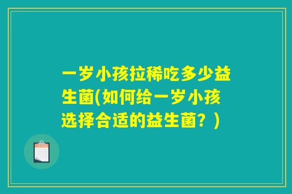 一岁小孩拉稀吃多少益生菌(如何给一岁小孩选择合适的益生菌？)