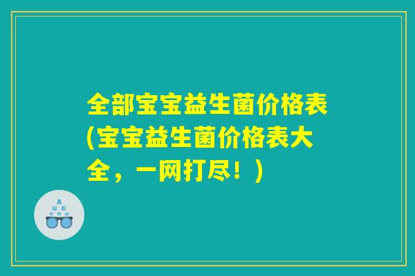 全部宝宝益生菌价格表(宝宝益生菌价格表大全，一网打尽！)