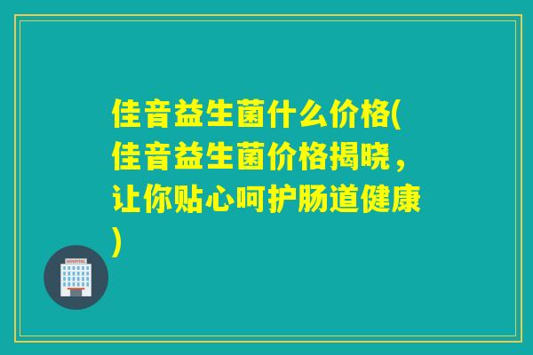 详细阅读:佳音益生菌什么价格(佳音益生菌价格揭晓,让你贴心呵护肠道健康) 佳音益生菌什么价格(佳音益生菌价格揭晓,让你贴心呵护肠道健康)