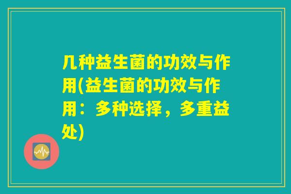 几种益生菌的功效与作用(益生菌的功效与作用：多种选择，多重益处)