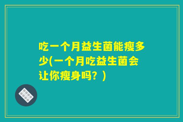 吃一个月益生菌能瘦多少(一个月吃益生菌会让你瘦身吗？)