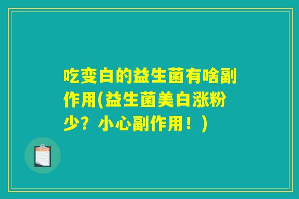 吃变白的益生菌有啥副作用(益生菌美白涨粉少？小心副作用！)