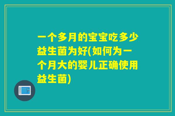 一个多月的宝宝吃多少益生菌为好(如何为一个月大的婴儿正确使用益生菌)
