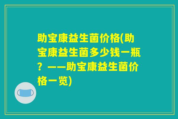 助宝康益生菌价格(助宝康益生菌多少钱一瓶？——助宝康益生菌价格一览)
