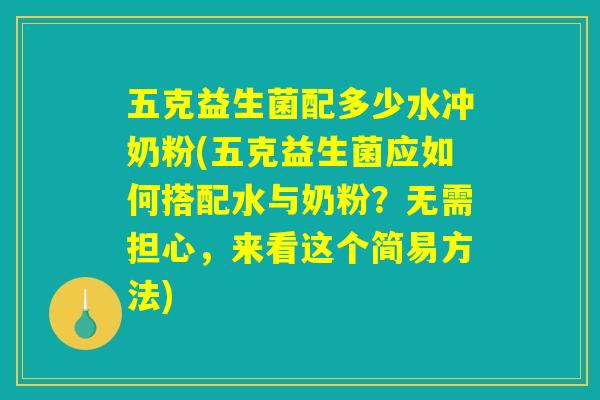 五克益生菌配多少水冲奶粉(五克益生菌应如何搭配水与奶粉？无需担心，来看这个简易方法)