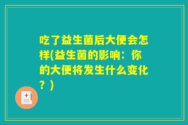吃了益生菌后大便会怎样(益生菌的影响:你的大便将发生什么变化?) 吃了益生菌后大便会怎样(益生菌的影响:你的大便将发生什么变化?)