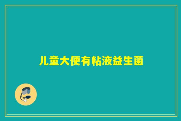 儿童大便有粘液益生菌