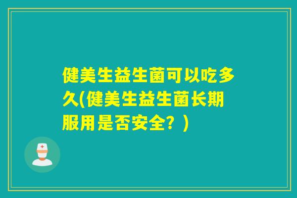 健美生益生菌可以吃多久(健美生益生菌长期服用是否安全？)