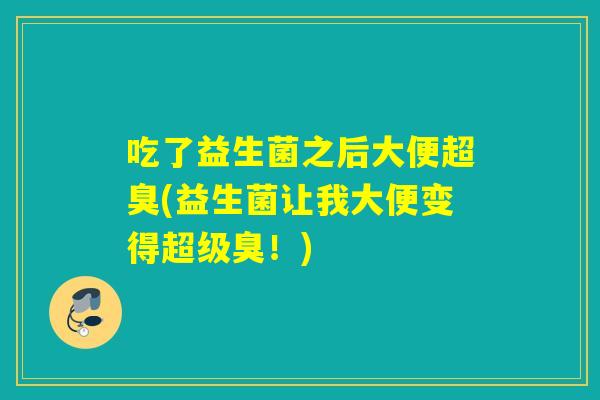 吃了益生菌之后大便超臭(益生菌让我大便变得超级臭！)