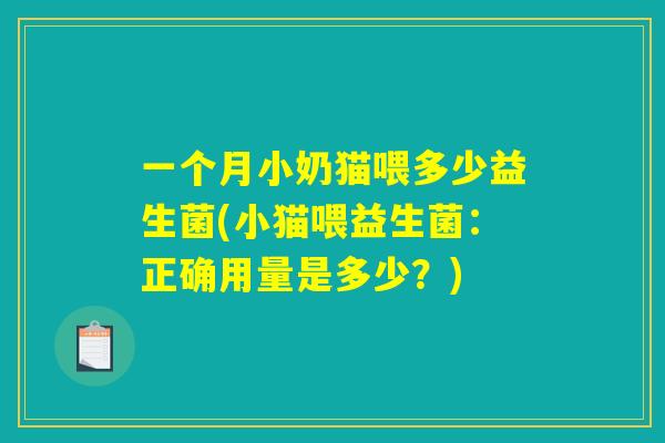 一个月小奶猫喂多少益生菌(小猫喂益生菌：正确用量是多少？)