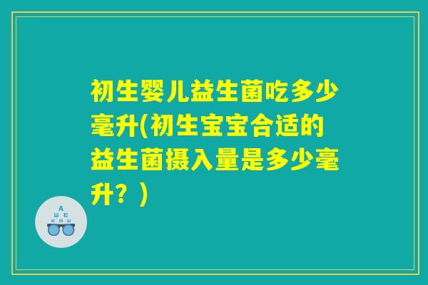 初生婴儿益生菌吃多少毫升(初生宝宝合适的益生菌摄入量是多少毫升？)