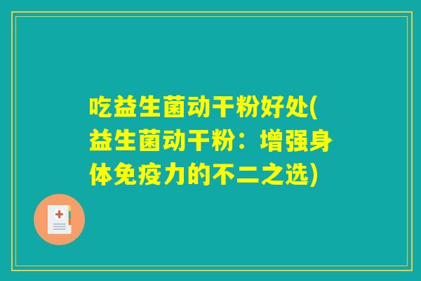 吃益生菌动干粉好处(益生菌动干粉：增强身体免疫力的不二之选)