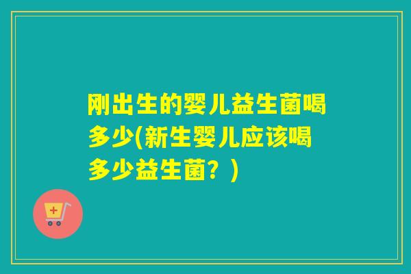 刚出生的婴儿益生菌喝多少(新生婴儿应该喝多少益生菌？)