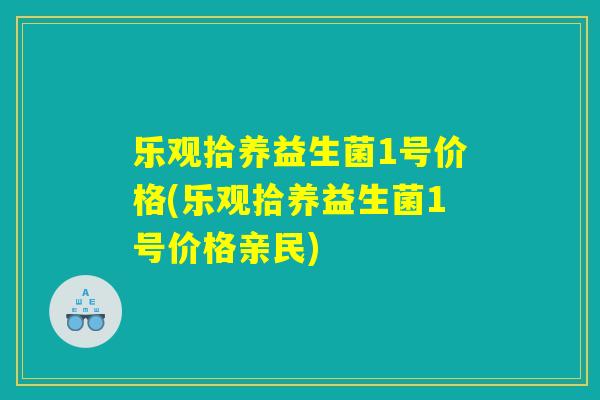乐观拾养益生菌1号价格(乐观拾养益生菌1号价格亲民)