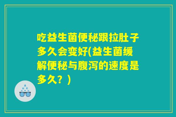 吃益生菌便秘跟拉肚子多久会变好(益生菌缓解便秘与腹泻的速度是多久？)