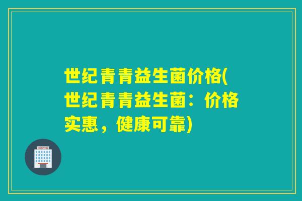 世纪青青益生菌价格(世纪青青益生菌：价格实惠，健康可靠)