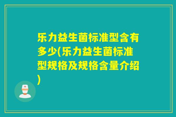 乐力益生菌标准型含有多少(乐力益生菌标准型规格及规格含量介绍)