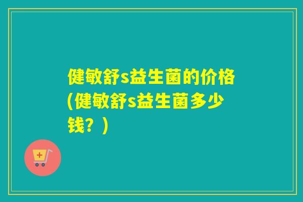 健敏舒s益生菌的价格(健敏舒s益生菌多少钱？)